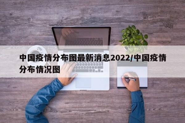 中国疫情分布图最新消息2022/中国疫情分布情况图