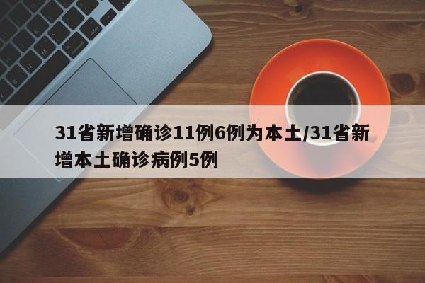31省新增确诊11例6例为本土/31省新增本土确诊病例5例