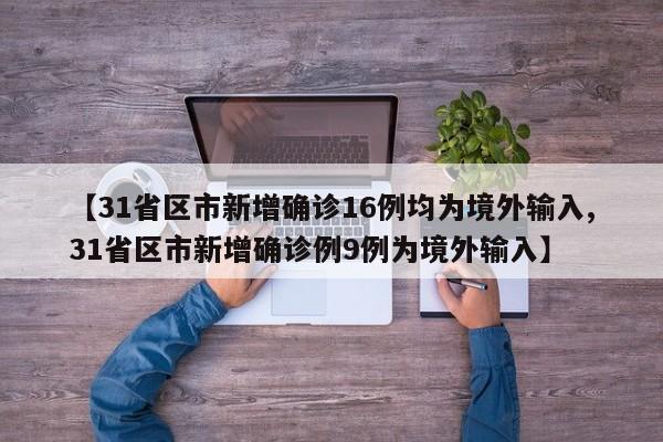 【31省区市新增确诊16例均为境外输入,31省区市新增确诊例9例为境外输入】