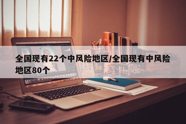 全国现有22个中风险地区/全国现有中风险地区80个