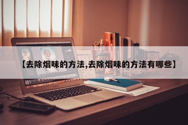 【去除烟味的方法,去除烟味的方法有哪些】