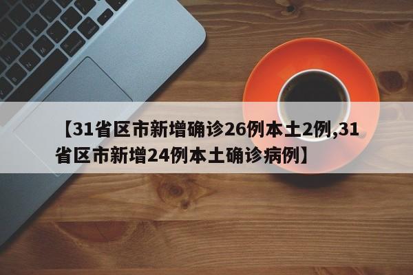 【31省区市新增确诊26例本土2例,31省区市新增24例本土确诊病例】