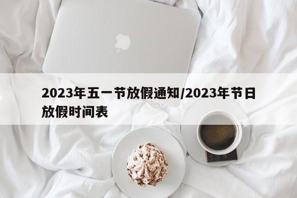 2023年五一节放假通知/2023年节日放假时间表
