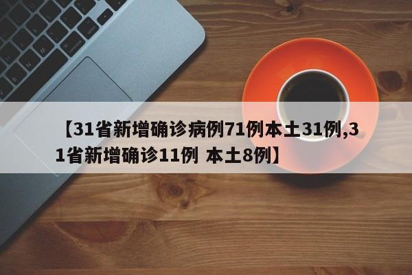 【31省新增确诊病例71例本土31例,31省新增确诊11例 本土8例】