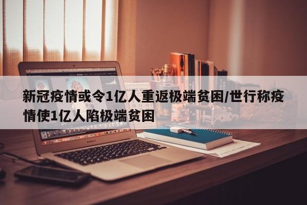 新冠疫情或令1亿人重返极端贫困/世行称疫情使1亿人陷极端贫困