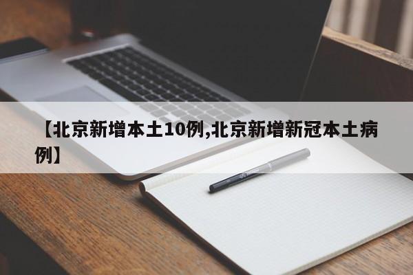 【北京新增本土10例,北京新增新冠本土病例】