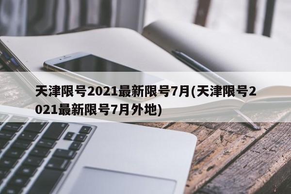 天津限号2021最新限号7月(天津限号2021最新限号7月外地)
