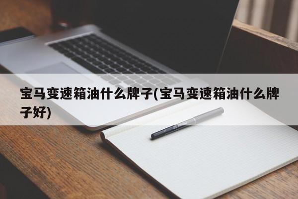 宝马变速箱油什么牌子(宝马变速箱油什么牌子好)