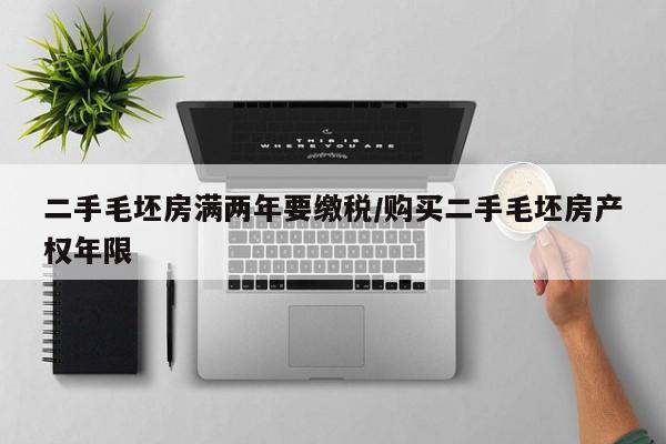 二手毛坯房满两年要缴税/购买二手毛坯房产权年限