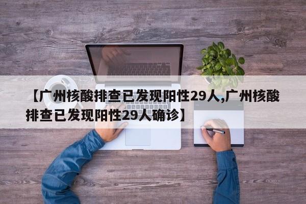 【广州核酸排查已发现阳性29人,广州核酸排查已发现阳性29人确诊】