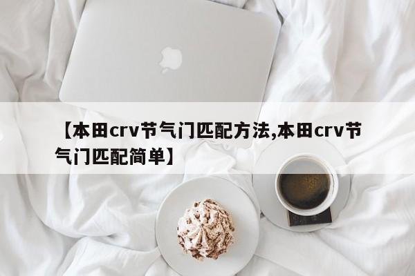 【本田crv节气门匹配方法,本田crv节气门匹配简单】