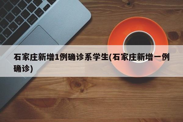 石家庄新增1例确诊系学生(石家庄新增一例确诊)