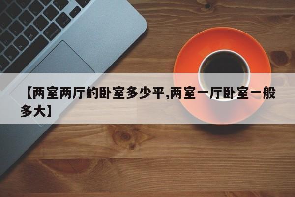 【两室两厅的卧室多少平,两室一厅卧室一般多大】