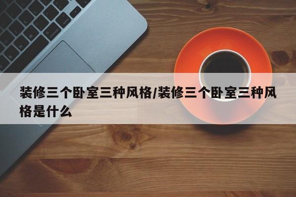 装修三个卧室三种风格/装修三个卧室三种风格是什么