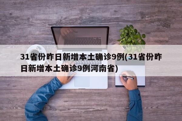 31省份昨日新增本土确诊9例(31省份昨日新增本土确诊9例河南省)