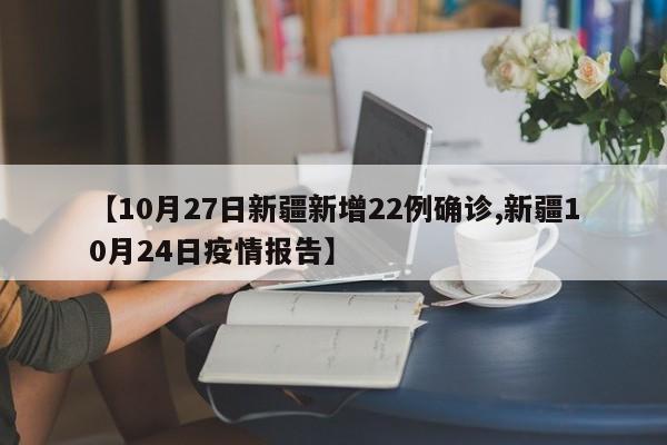 【10月27日新疆新增22例确诊,新疆10月24日疫情报告】
