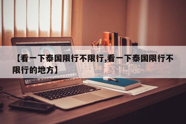 【看一下泰国限行不限行,看一下泰国限行不限行的地方】