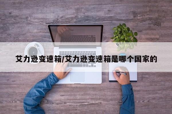 艾力逊变速箱/艾力逊变速箱是哪个国家的