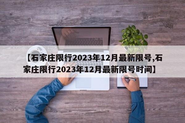【石家庄限行2023年12月最新限号,石家庄限行2023年12月最新限号时间】