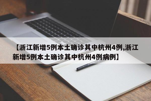【浙江新增5例本土确诊其中杭州4例,浙江新增5例本土确诊其中杭州4例病例】