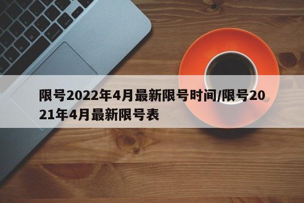 限号2022年4月最新限号时间/限号2021年4月最新限号表