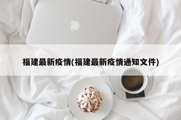 福建最新疫情(福建最新疫情通知文件)