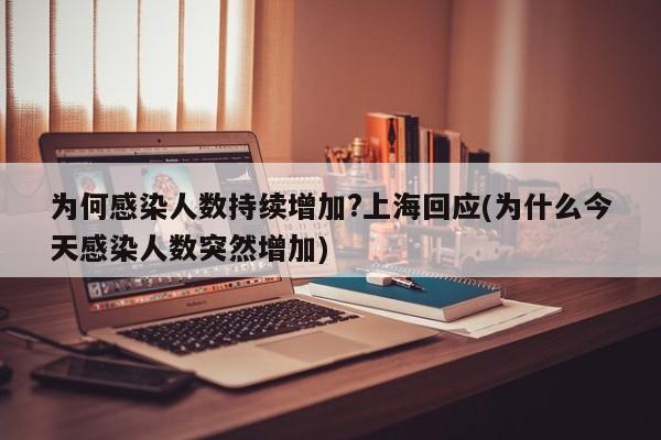 为何感染人数持续增加?上海回应(为什么今天感染人数突然增加)