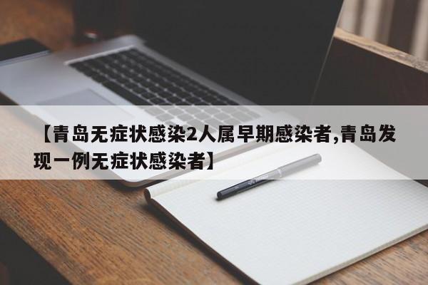 【青岛无症状感染2人属早期感染者,青岛发现一例无症状感染者】