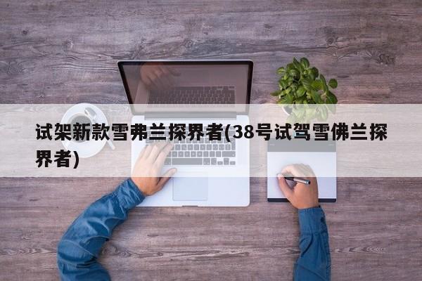 试架新款雪弗兰探界者(38号试驾雪佛兰探界者)