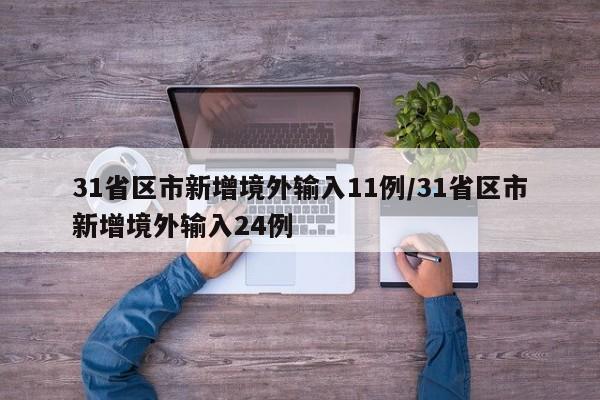 31省区市新增境外输入11例/31省区市新增境外输入24例