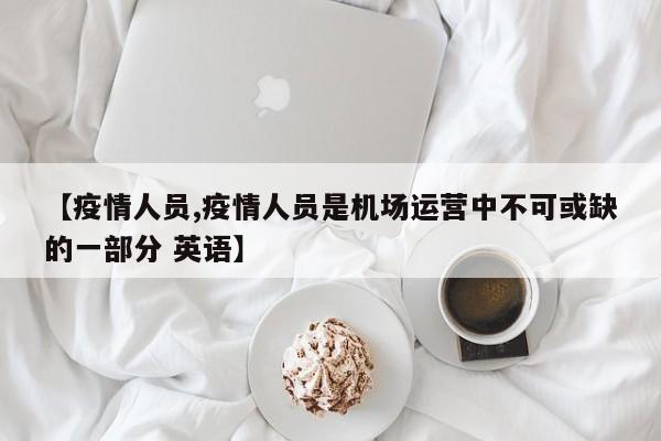 【疫情人员,疫情人员是机场运营中不可或缺的一部分 英语】