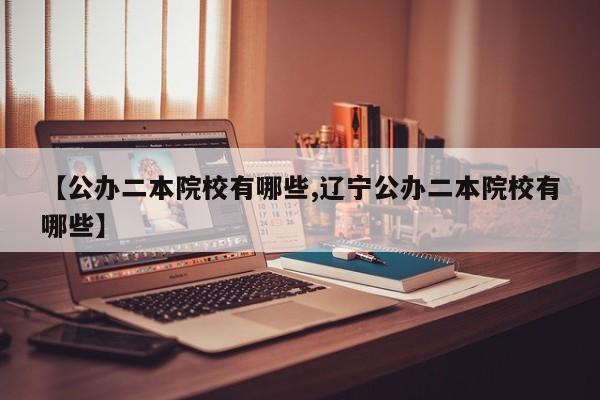 【公办二本院校有哪些,辽宁公办二本院校有哪些】