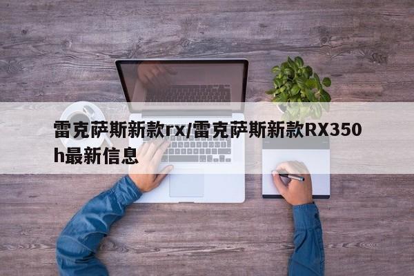 雷克萨斯新款rx/雷克萨斯新款RX350h最新信息