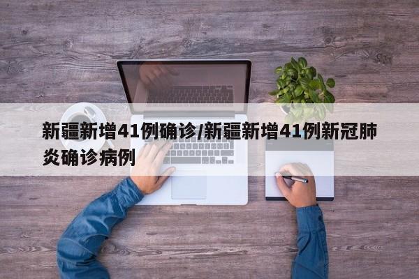 新疆新增41例确诊/新疆新增41例新冠肺炎确诊病例