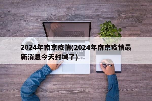 2024年南京疫情(2024年南京疫情最新消息今天封城了)