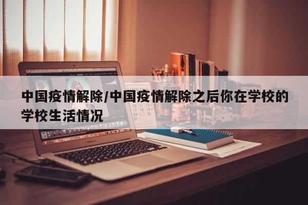 中国疫情解除/中国疫情解除之后你在学校的学校生活情况