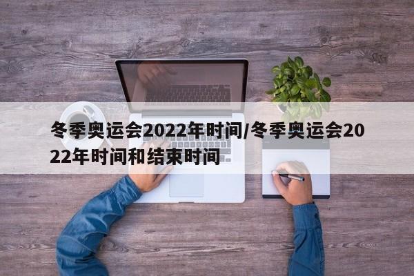 冬季奥运会2022年时间/冬季奥运会2022年时间和结束时间