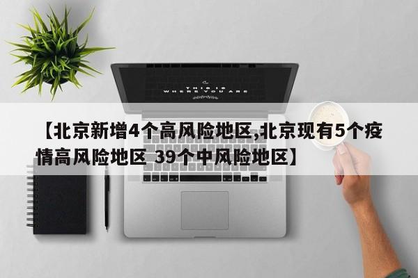 【北京新增4个高风险地区,北京现有5个疫情高风险地区 39个中风险地区】