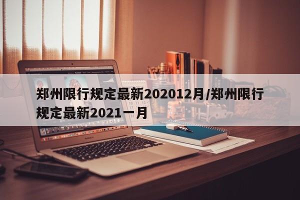 郑州限行规定最新202012月/郑州限行规定最新2021一月