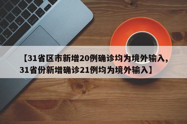 【31省区市新增20例确诊均为境外输入,31省份新增确诊21例均为境外输入】