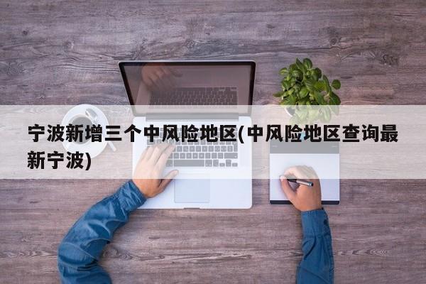 宁波新增三个中风险地区(中风险地区查询最新宁波)