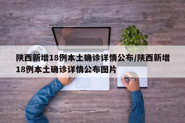 陕西新增18例本土确诊详情公布/陕西新增18例本土确诊详情公布图片