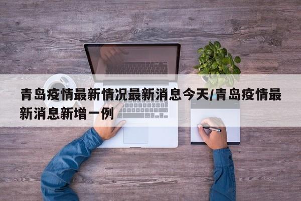 青岛疫情最新情况最新消息今天/青岛疫情最新消息新增一例