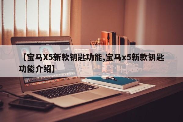 【宝马X5新款钥匙功能,宝马x5新款钥匙功能介绍】