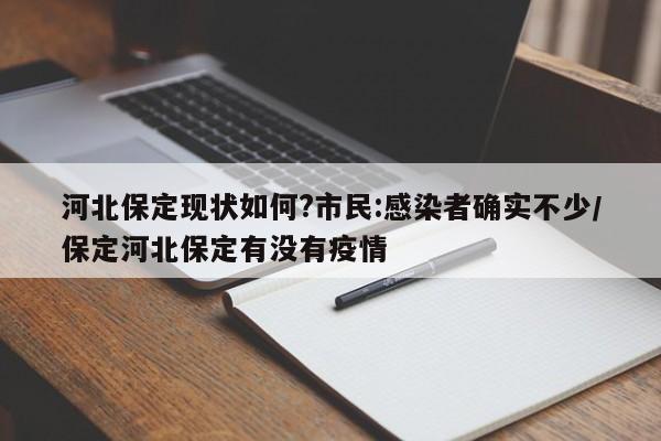 河北保定现状如何?市民:感染者确实不少/保定河北保定有没有疫情
