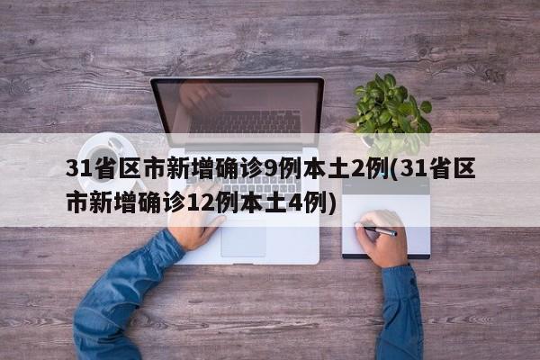 31省区市新增确诊9例本土2例(31省区市新增确诊12例本土4例)