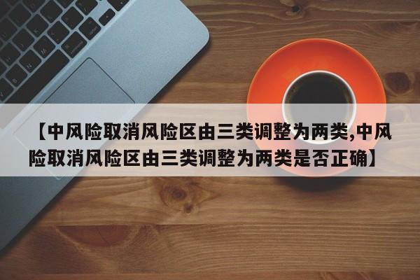 【中风险取消风险区由三类调整为两类,中风险取消风险区由三类调整为两类是否正确】