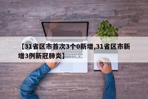 【31省区市首次3个0新增,31省区市新增3例新冠肺炎】