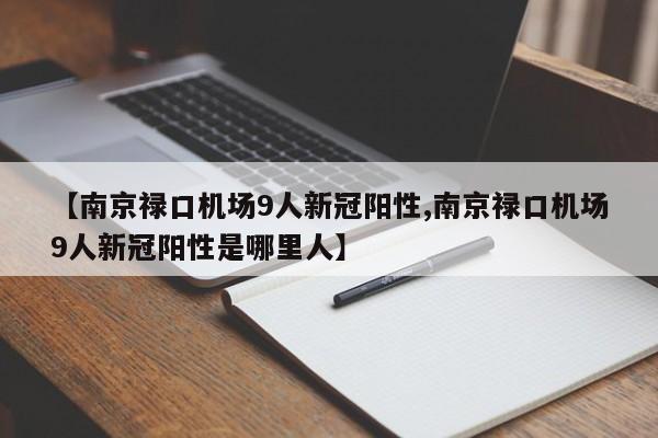 【南京禄口机场9人新冠阳性,南京禄口机场9人新冠阳性是哪里人】