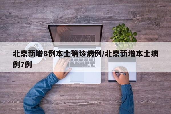 北京新增8例本土确诊病例/北京新增本土病例7例